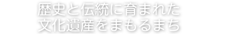 歴史と伝統に育まれた文化遺産を守るまち