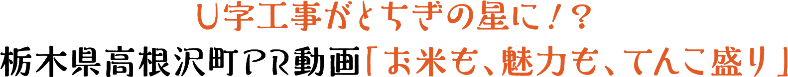 とちぎの星（スター）U字工事がおとどけする栃木県・高根沢町PR動画「てんこ盛り、高根沢」